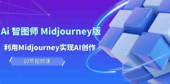 玩赚Ai智图师 Midjourney版：利用Midjourney实现AI创作及变现（10节课） - 首创网