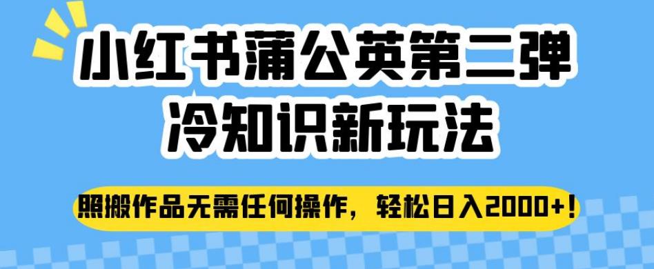 小红书蒲公英第二弹冷知识新玩法，照搬作品无需任何操作，轻松日入2000+【揭秘】 - 首创网