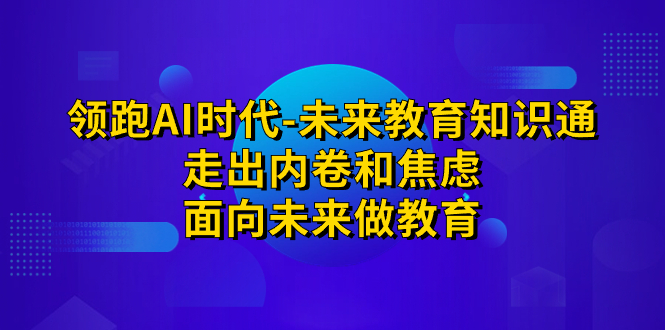 （7156期）领跑·AI时代-未来教育·知识通：走出内卷和焦虑，面向未来做教育 - 首创网