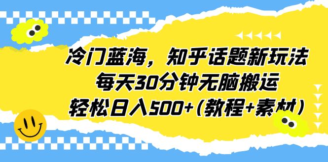 （6567期）冷门蓝海，知乎话题新玩法，每天30分钟无脑搬运，轻松日入500+(教程+素材) - 首创网