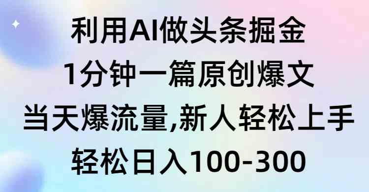 （9307期）利用AI做头条掘金，1分钟一篇原创爆文，当天爆流量，新人轻松上手 - 首创网