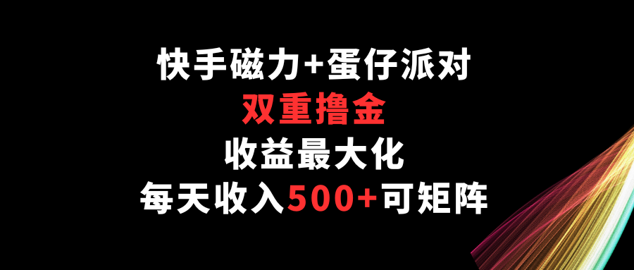 快手磁力+蛋仔派对，双重撸金，收益最大化，每天收入500+，可矩阵 - 首创网