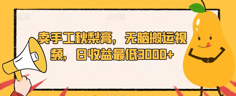 卖手工秋梨膏，无脑搬运视频，日收益最低3000+【揭秘】 - 首创网