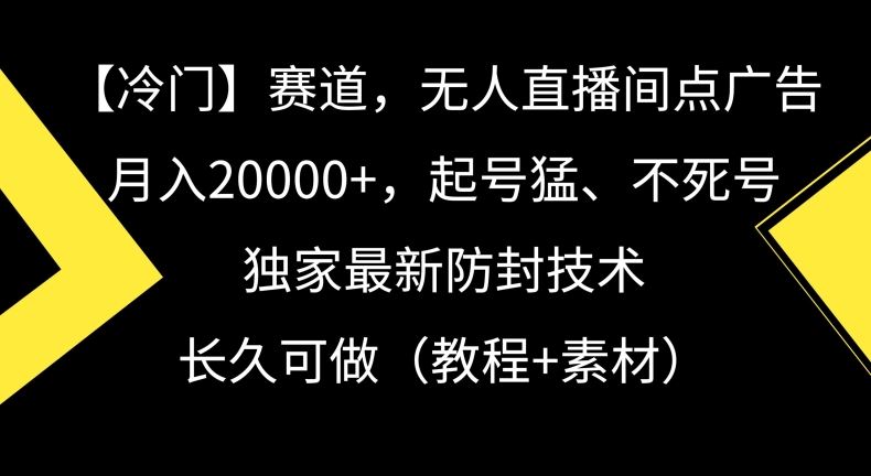 冷门赛道，无人直播间点广告，月入20000+，起号猛、不死号，独家最新防封技术【揭秘】 - 首创网