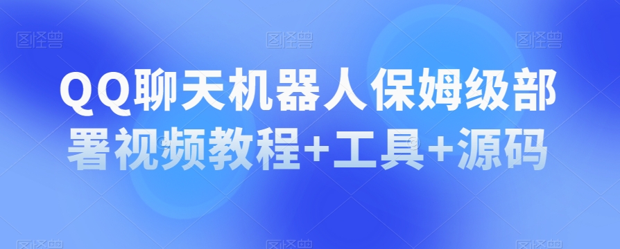 QQ聊天机器人保姆级部署视频教程+工具+源码 - 首创网