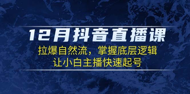 12月抖音直播课：拉爆自然流，掌握底层逻辑，让小白主播快速起号 - 首创网