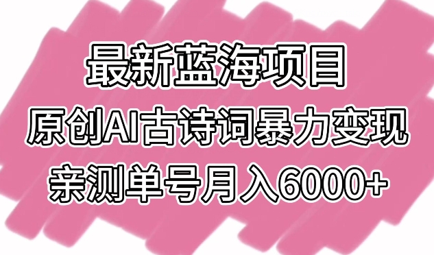 最新蓝海项目，原创AI古诗词暴力变现，亲测单号月入6000+ - 首创网