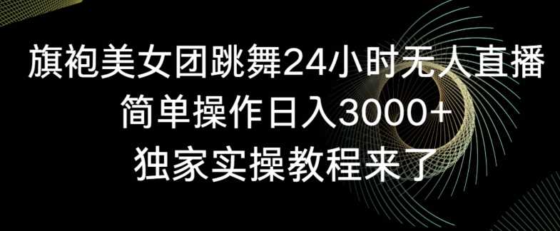 旗袍美女团跳舞24小时无人直播，简单操作日入3000+，独家实操教程来了【揭秘】 - 首创网