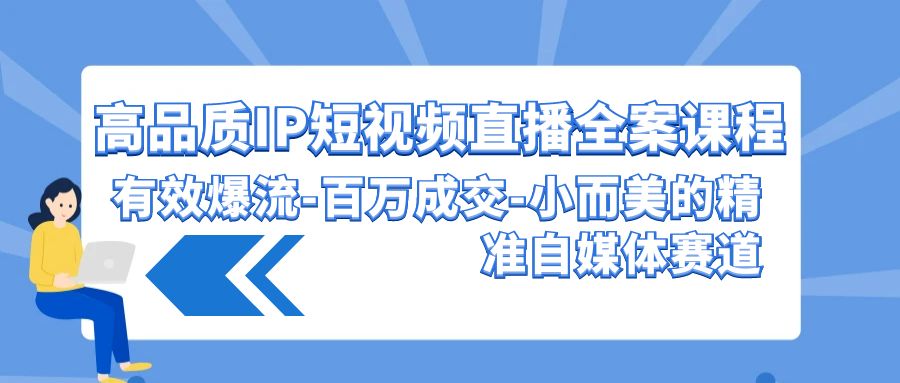 高品质IP短视频直播全案课程，有效爆流百万成交，小而美的精准自媒体赛道 - 首创网