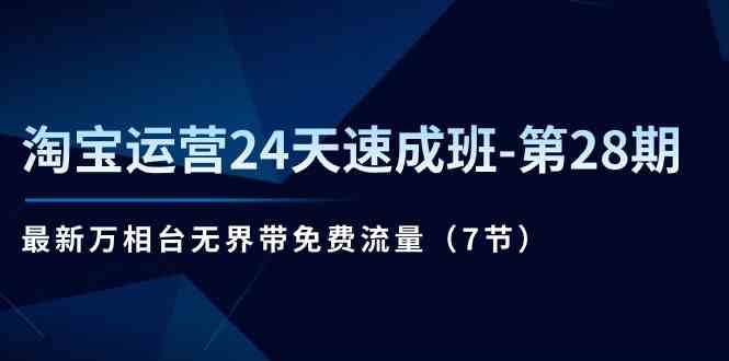 淘宝运营24天速成班第28期：最新万相台无界带免费流量（7节课） - 首创网