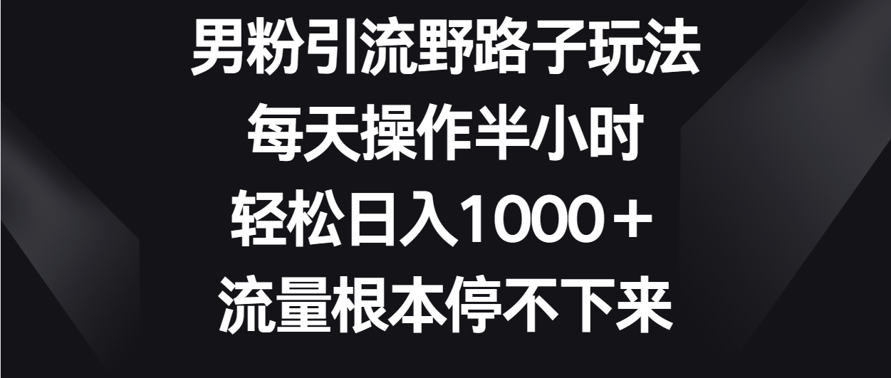 男粉引流野路子玩法，每天操作半小时轻松日入1000＋，流量根本停不下来 - 首创网