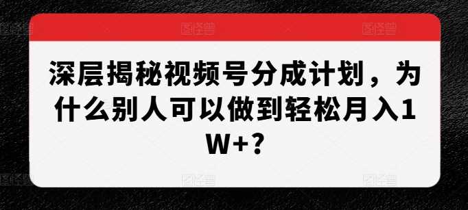 深层揭秘视频号分成计划，为什么别人可以做到轻松月入1W+? - 首创网