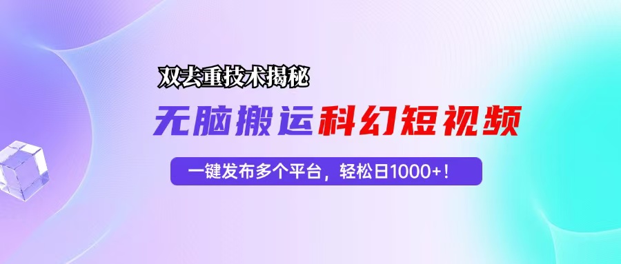 （13048期）科幻短视频双重去重技术揭秘，一键发布多个平台，轻松日入1000+！ - 首创网