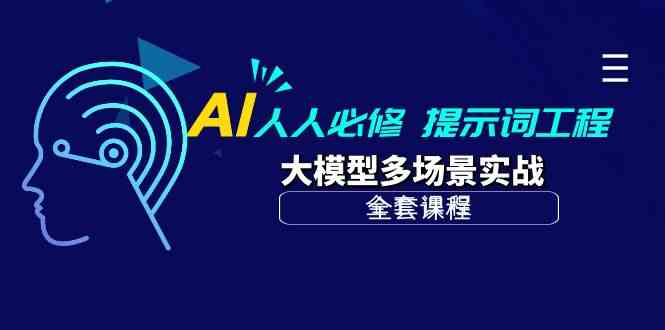 AI人人必修-提示词工程+大模型多场景实战（全套课程） - 首创网