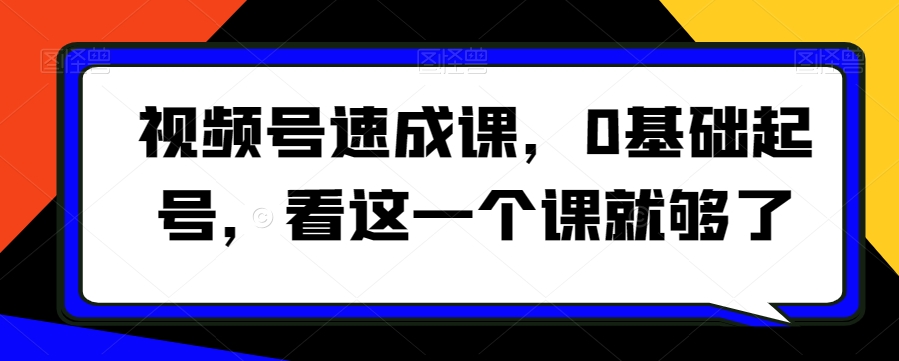 视频号速成课，​0基础起号，看这一个课就够了 - 首创网