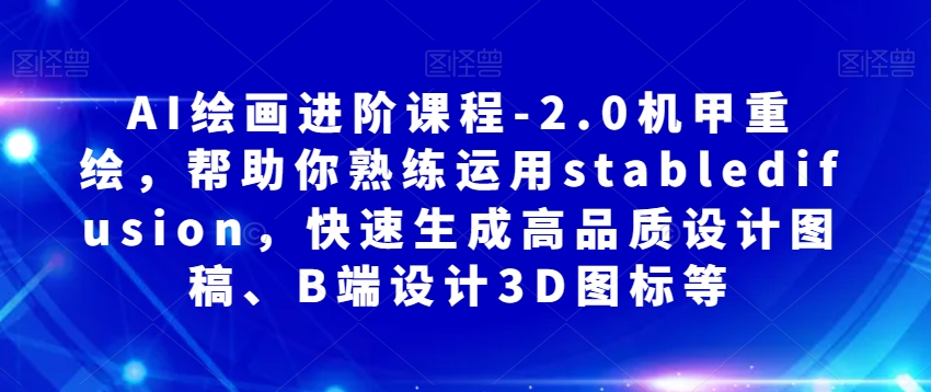 AI绘画进阶课程-2.0机甲重绘，帮助你熟练运用stabledifusion，快速生成高品质设计图稿、B端设计3D图标等 - 首创网