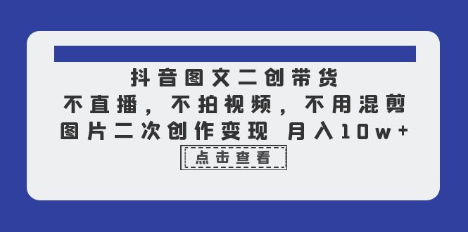 （6471期）抖音图文二创带货，不直播，不拍视频，不用混剪，图片二次创作变现 月入10w - 首创网