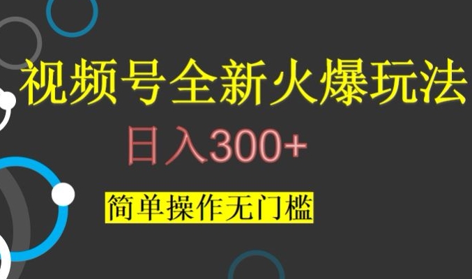 视频号最新爆火玩法，日入300+，简单操作无门槛【揭秘】 - 首创网