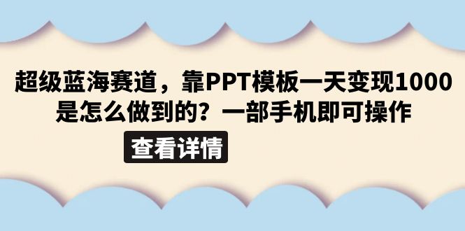 （6385期）超级蓝海赛道，靠PPT模板一天变现1000是怎么做到的（教程+99999份PPT模板） - 首创网