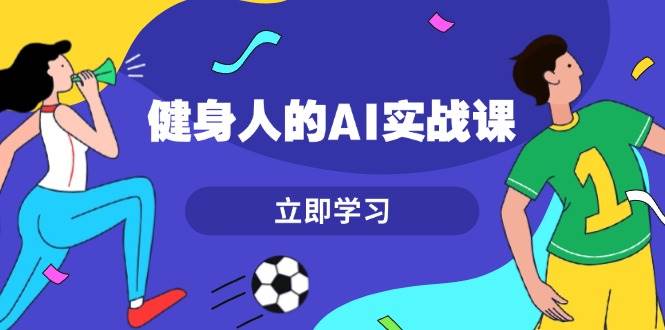 （13559期）健身人的AI实战课，7天从0到1提升效率，快速入门AI，掌握爆款内容 - 首创网