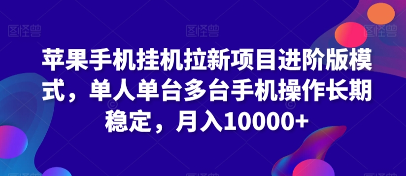 苹果手机挂机拉新项目进阶版模式，单人单台多台手机操作长期稳定，月入10000+ - 首创网