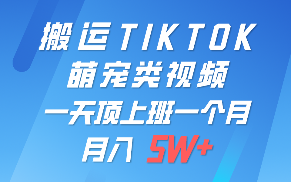 一键搬运TIKTOK萌宠类视频，一部手机即可操作，所有平台均可发布 轻松月入5W+ - 首创网