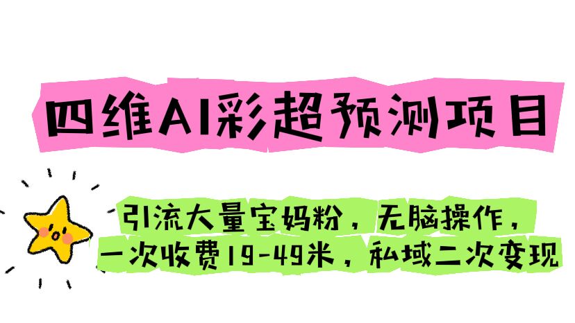 （6491期）四维AI彩超预测项目 引流大量宝妈粉 无脑操作 一次收费19-49 私域二次变现 - 首创网