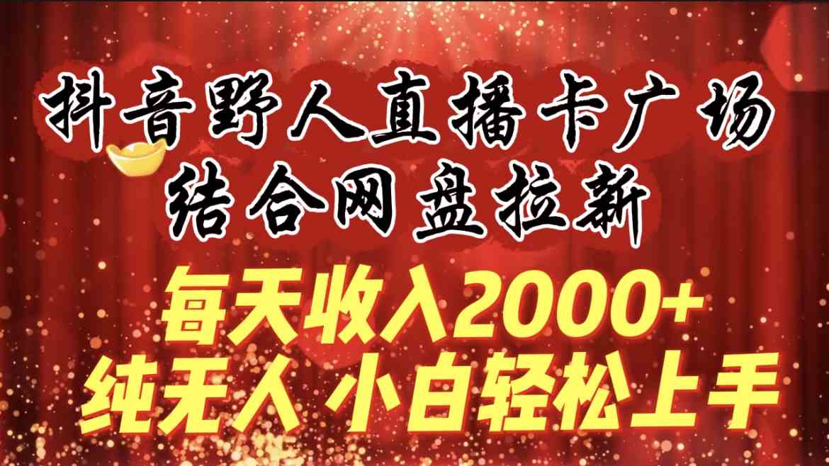 （9504期）每天收入2000+，抖音野人直播卡广场，结合网盘拉新，纯无人，小白轻松上手 - 首创网