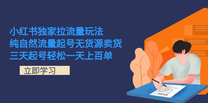 （7301期）小红书独家拉流量玩法，纯自然流量起号无货源卖货 三天起号轻松一天上百单 - 首创网