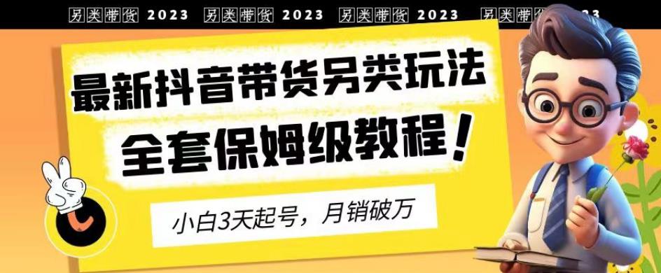 2023年最新抖音带货另类玩法，3天起号，月销破万（保姆级教程）【揭秘】 - 首创网