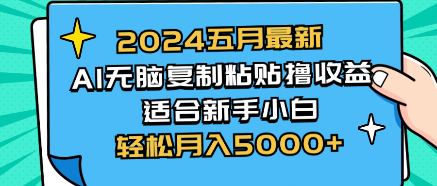 （10578期）2024五月最新AI撸收益玩法 无脑复制粘贴 新手小白也能操作 轻松月入5000+ - 首创网