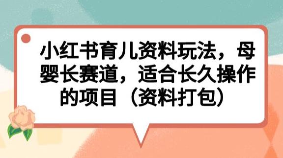 小红书育儿资料玩法，母婴长赛道，适合长久操作的项目（资料打包）【揭秘】 - 首创网