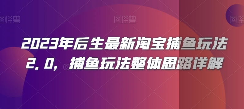 2023年后生最新淘宝捕鱼玩法2.0，捕鱼玩法整体思路详解 - 首创网