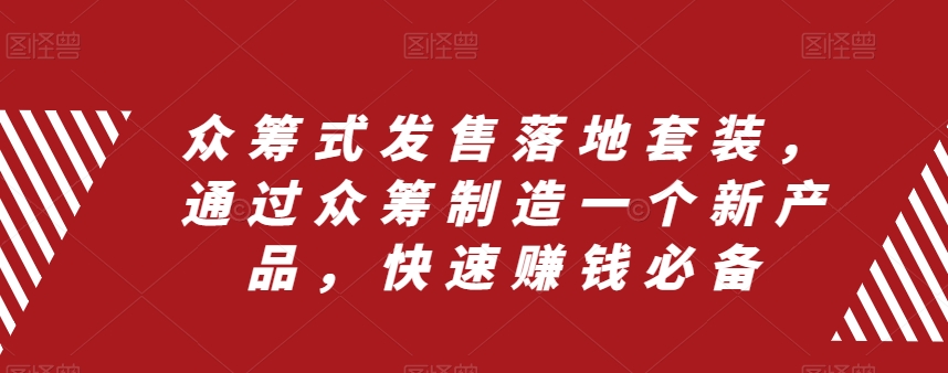 （8004期）众筹 式发售落地套装，通过众筹制造一个新产品，快速赚钱必备 - 首创网