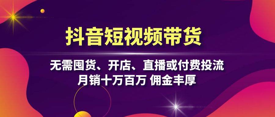 抖音短视频带货：无需囤货、开店、直播或付费投流，月销十万百万 佣金丰厚 - 首创网