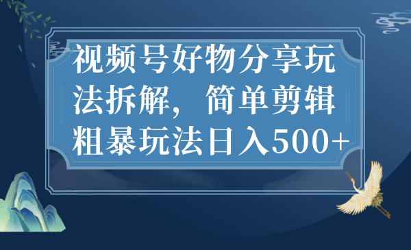 （7002期）视频号好物分享玩法拆解，简单剪辑粗暴玩法日入500+ - 首创网