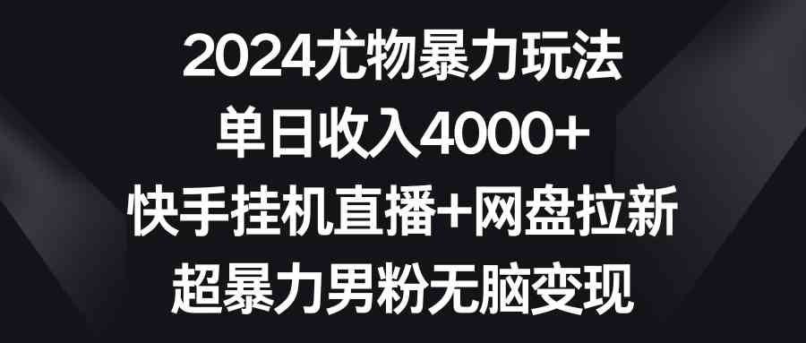 （9074期）2024尤物暴力玩法 单日收入4000+快手挂机直播+网盘拉新 超暴力男粉无脑变现 - 首创网