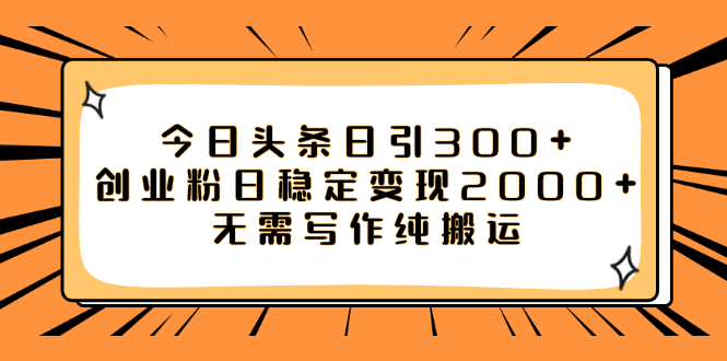 （7763期）今日头条日引300+创业粉日稳定变现2000+无需写作纯搬运 - 首创网