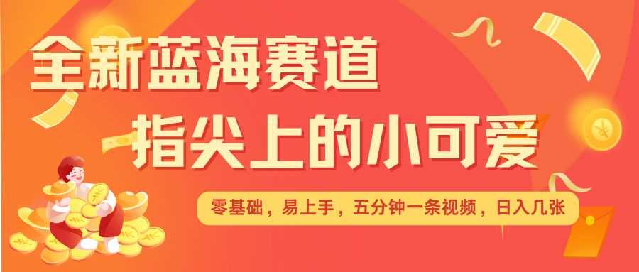 最新蓝海赛道，指尖上的小可爱，几分钟一条治愈系视频，日入几张，矩阵操作收益翻倍 - 首创网