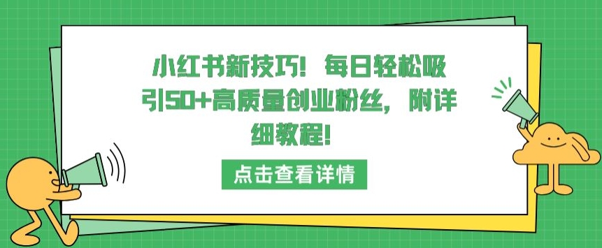 小红书新技巧，每日轻松吸引50+高质量创业粉丝，附详细教程 - 首创网