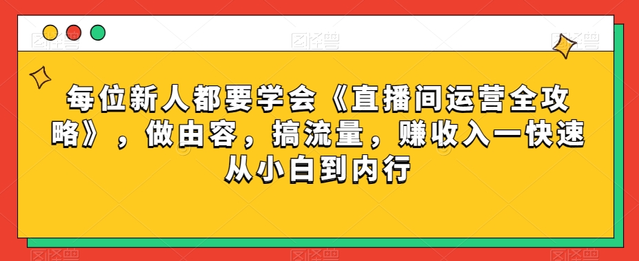 每位新人都要学会《直播间运营全攻略》，做由容，搞流量，赚收入一快速从小白到内行 - 首创网