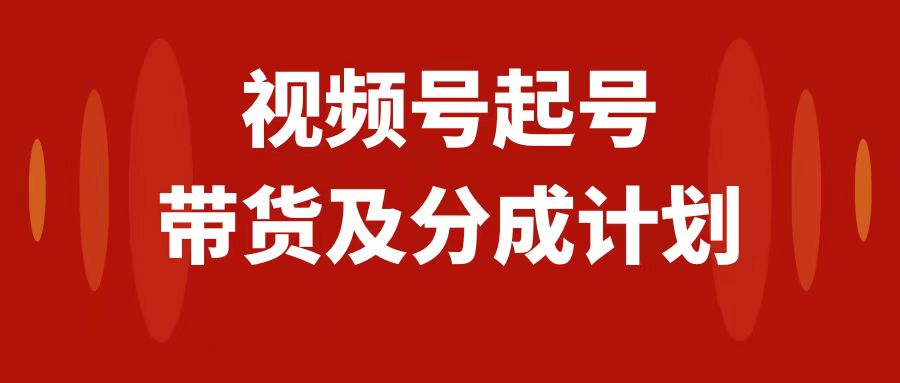 （7944期）视频号快速起号，分成计划及带货，0-1起盘、运营、变现玩法，日入1000+ - 首创网