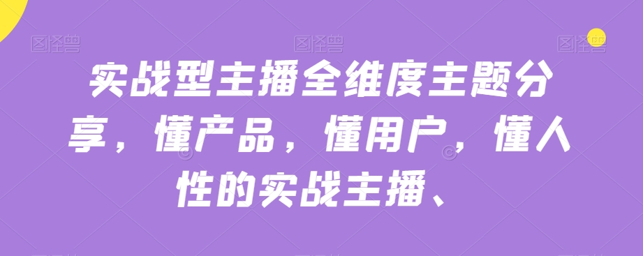 实战型主播全维度主题分享，懂产品，懂用户，懂人性的实战主播 - 首创网