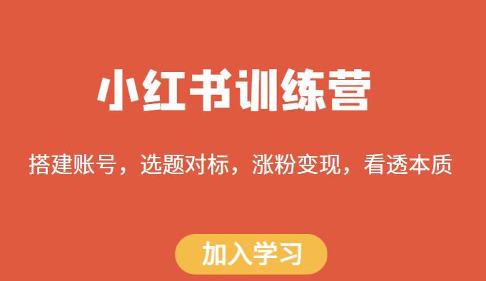 小红书训练营，搭建账号，选题对标，涨粉变现，看透本质 - 首创网