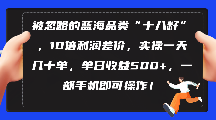 （10696期）被忽略的蓝海品类“十八籽”，10倍利润差价，实操一天几十单 单日收益500+ - 首创网