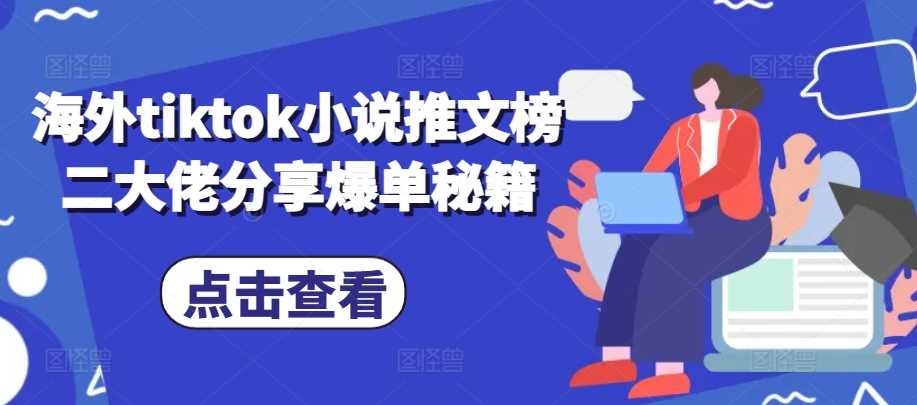 海外tiktok小说推文榜二大佬分享爆单秘籍 - 首创网