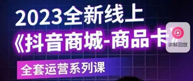 老陶电商·抖音商城商品卡【新版】，2023全新线上全套运营系列课 - 首创网