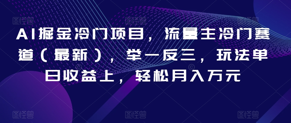 AI掘金冷门项目，流量主冷门赛道（最新），举一反三，玩法单日收益上，轻松月入万元【揭秘】 - 首创网