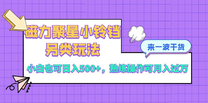 （8323期）磁力聚星小铃铛另类玩法，小白也可日入500+，熟练操作可月入过万 - 首创网