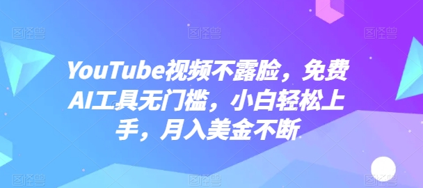 YouTube视频不露脸，免费AI工具无门槛，小白轻松上手，月入美金不断 - 首创网